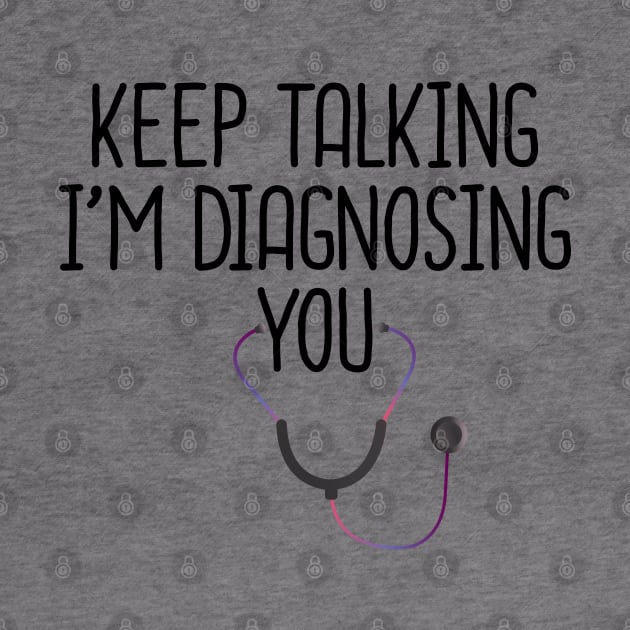 Keep Talking I'm Diagnosing You by DragonTees